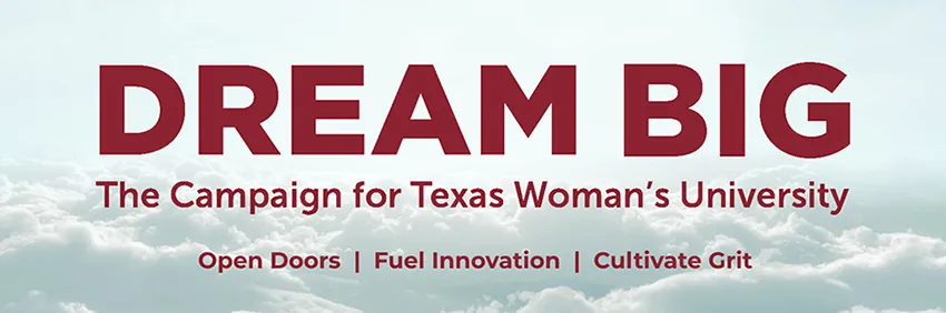 Dream Big: The Campaign for Texas Woman's University. Open Doors, Fuel Innovation, Cultivate Grit 