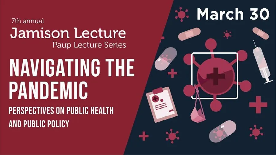 7th Annual Jamison Lecture, Paup Lecture Series, March 30. Navigating the Pandemic: Perspectives on Public Health and Public Policy