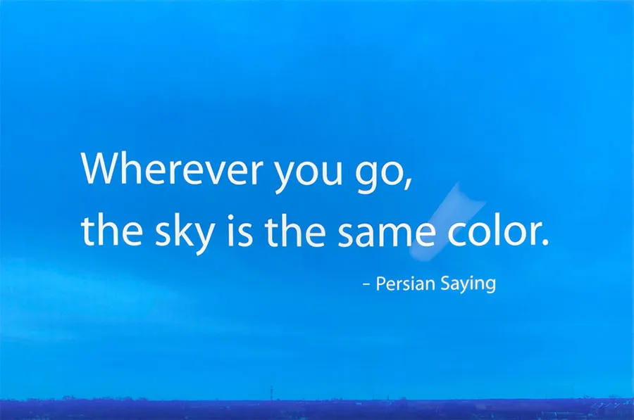 'Wherever you go, the sky is the same color.' Persian saying