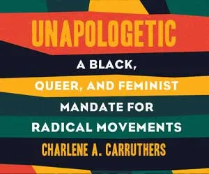 Unapologetic - A Black, Queer, and Feminist Mandate for Radical Movements by Charlene Carruthers