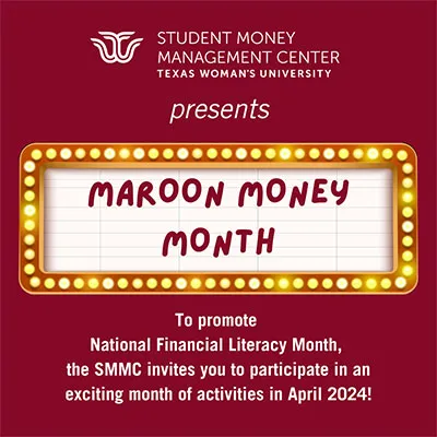 Student Money Management Center Texas Womans University presents: Maroon Money Month. To promote Financial Literacy Month, the SMMC invites you to participate in an exciting month of activities in April 2024!