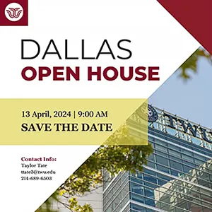 Dallas Open House, April 13 2024 9AM, contact info Taylor Tate ttate3@twu.edu, 214-689-6503